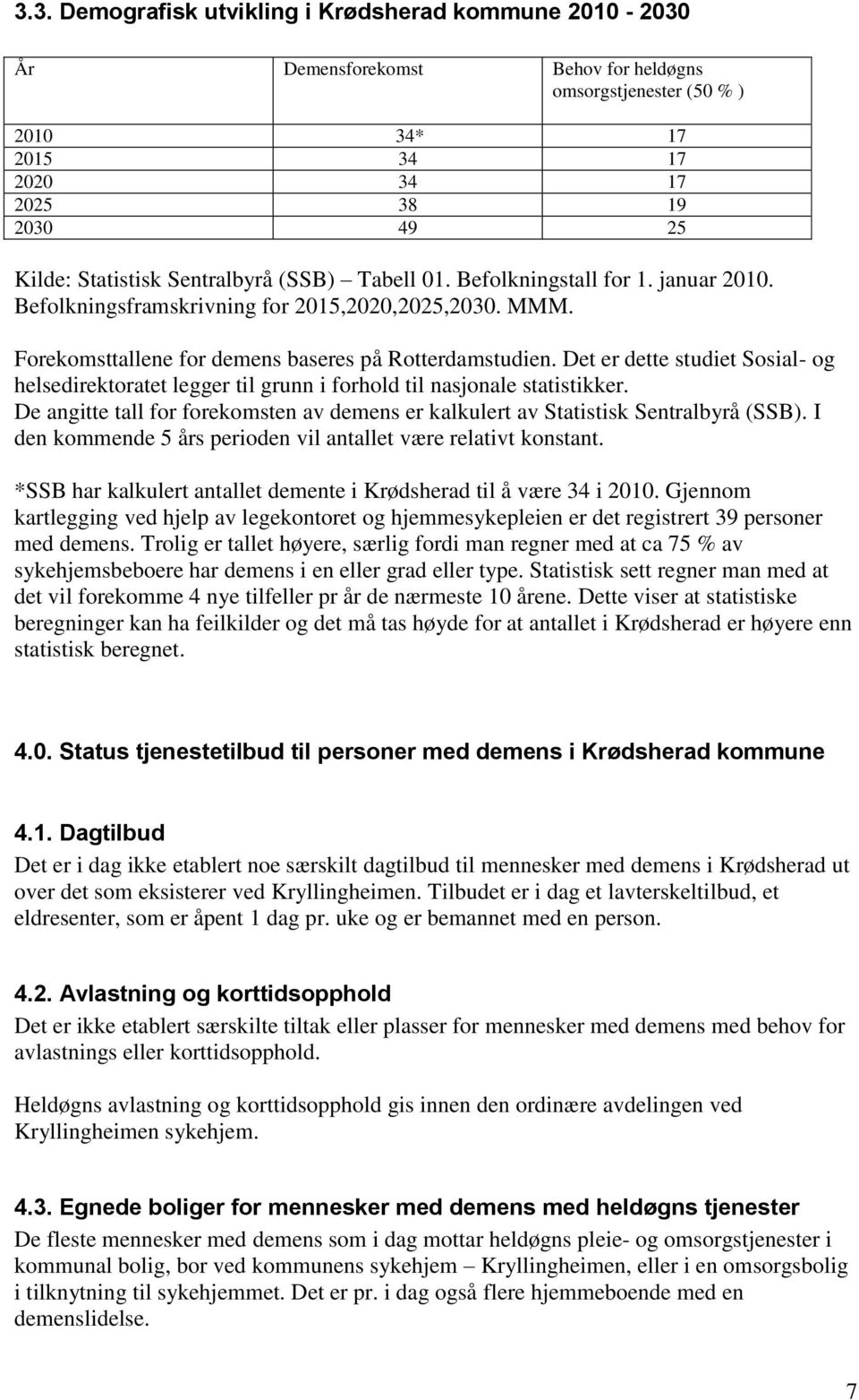 Det er dette studiet Sosial- og helsedirektoratet legger til grunn i forhold til nasjonale statistikker. De angitte tall for forekomsten av demens er kalkulert av Statistisk Sentralbyrå (SSB).