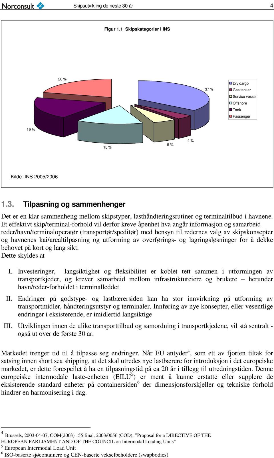 havnenes kai/arealtilpasning og utforming av overførings- og lagringsløsninger for å dekke behovet på kort og lang sikt. Dette skyldes at I.