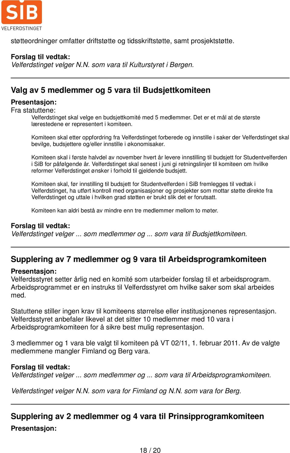 Komiteen skal etter oppfordring fra Velferdstinget forberede og innstille i saker der Velferdstinget skal bevilge, budsjettere og/eller innstille i økonomisaker.