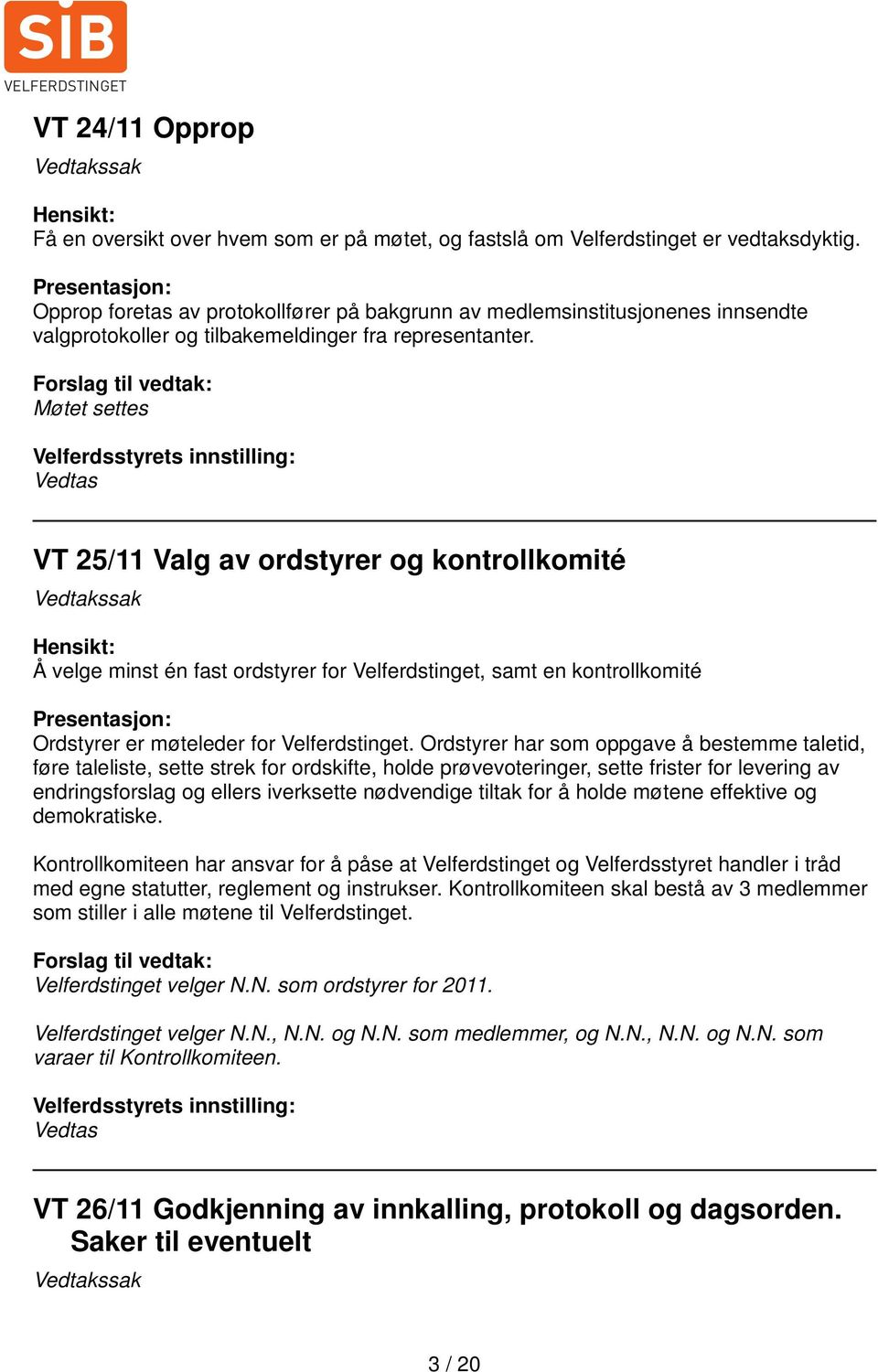 Møtet settes Velferdsstyrets innstilling: Vedtas VT 25/11 Valg av ordstyrer og kontrollkomité Vedtakssak Hensikt: Å velge minst én fast ordstyrer for Velferdstinget, samt en kontrollkomité Ordstyrer