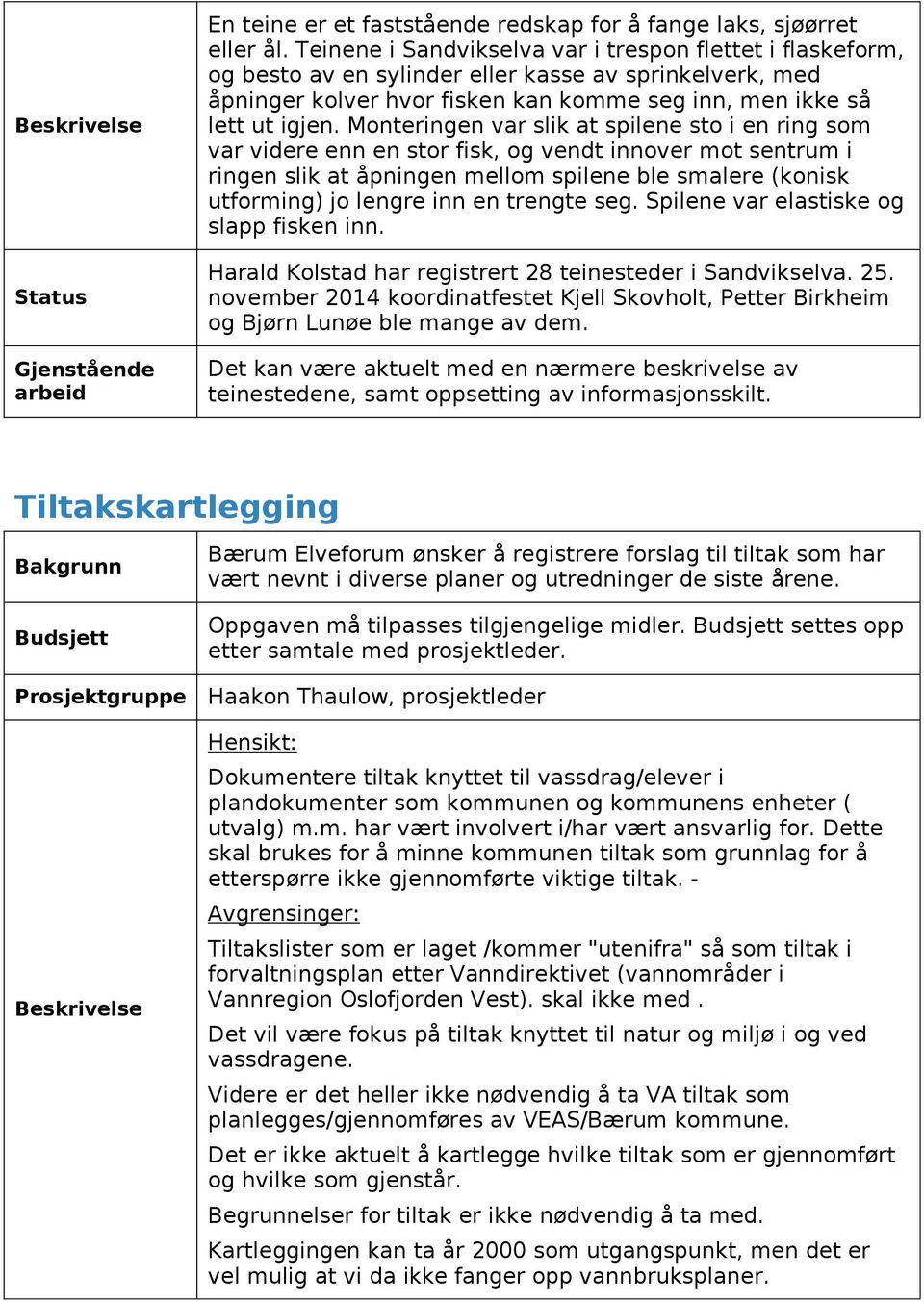 Monteringen var slik at spilene sto i en ring som var videre enn en stor fisk, og vendt innover mot sentrum i ringen slik at åpningen mellom spilene ble smalere (konisk utforming) jo lengre inn en