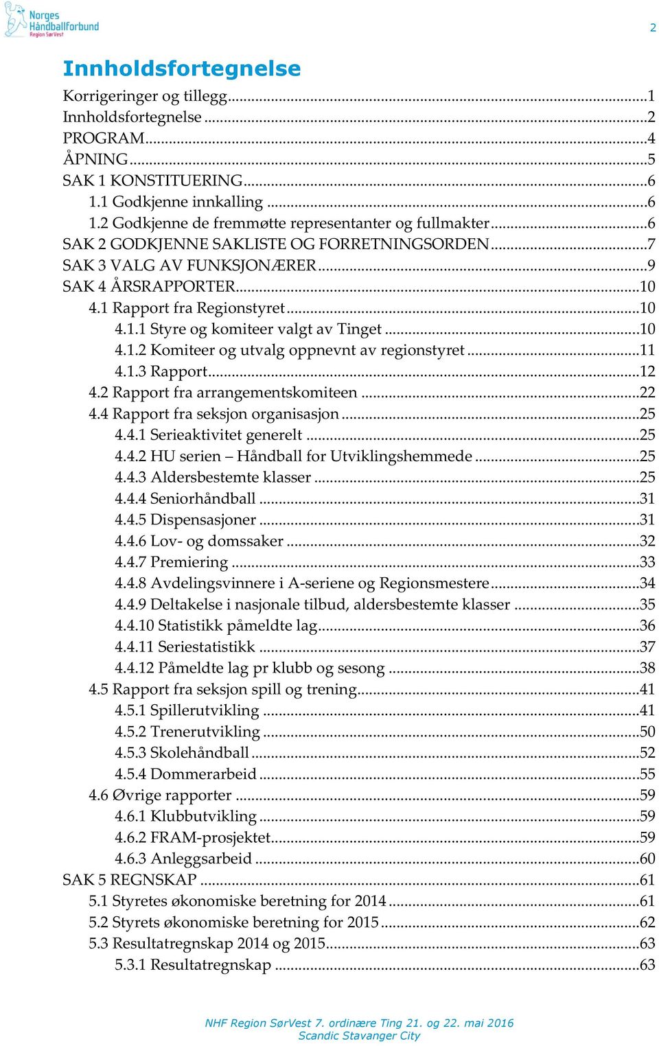 ..11 4.1.3Rapport...12 4.2Rapportfraarrangementskomiteen...22 4.4Rapportfraseksjonorganisasjon...25 4.4.1Serieaktivitetgenerelt...25 4.4.2HUserien HåndballforUtviklingshemmede...25 4.4.3Aldersbestemteklasser.