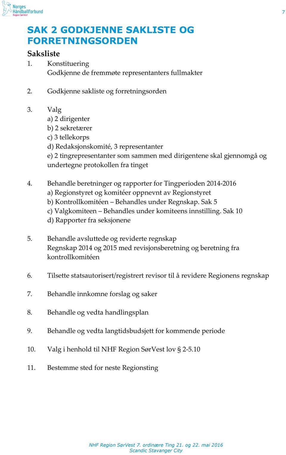 BehandleberetningerograpporterforTingperioden2014Y2016 a)regionstyretogkomitéeroppnevntavregionstyret b)kontrollkomitéen BehandlesunderRegnskap.Sak5 c)valgkomiteen Behandlesunderkomiteensinnstilling.