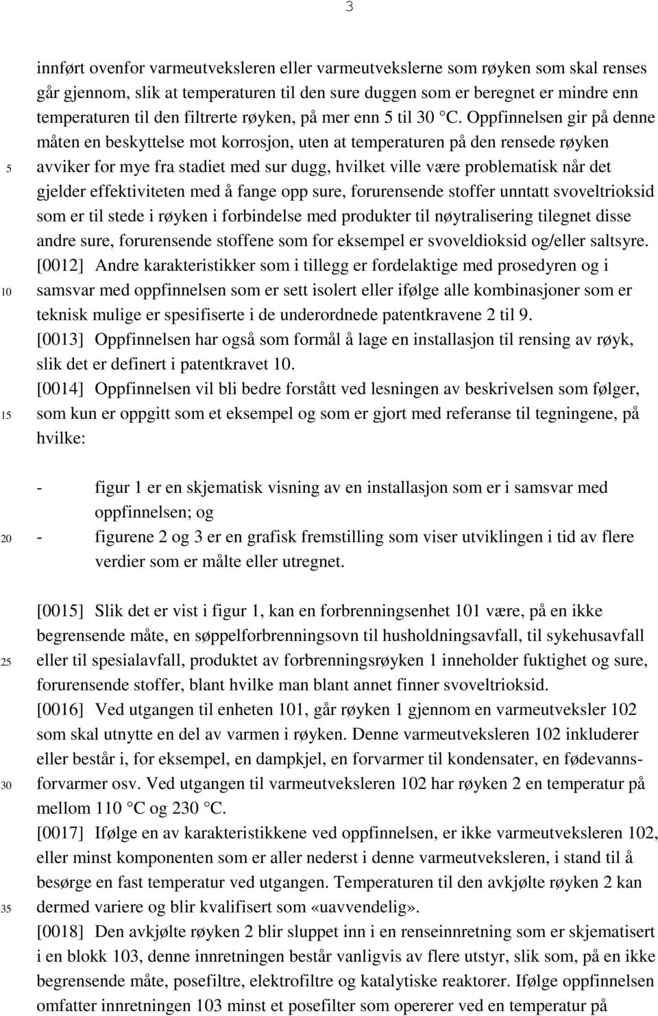 Oppfinnelsen gir på denne måten en beskyttelse mot korrosjon, uten at temperaturen på den rensede røyken avviker for mye fra stadiet med sur dugg, hvilket ville være problematisk når det gjelder