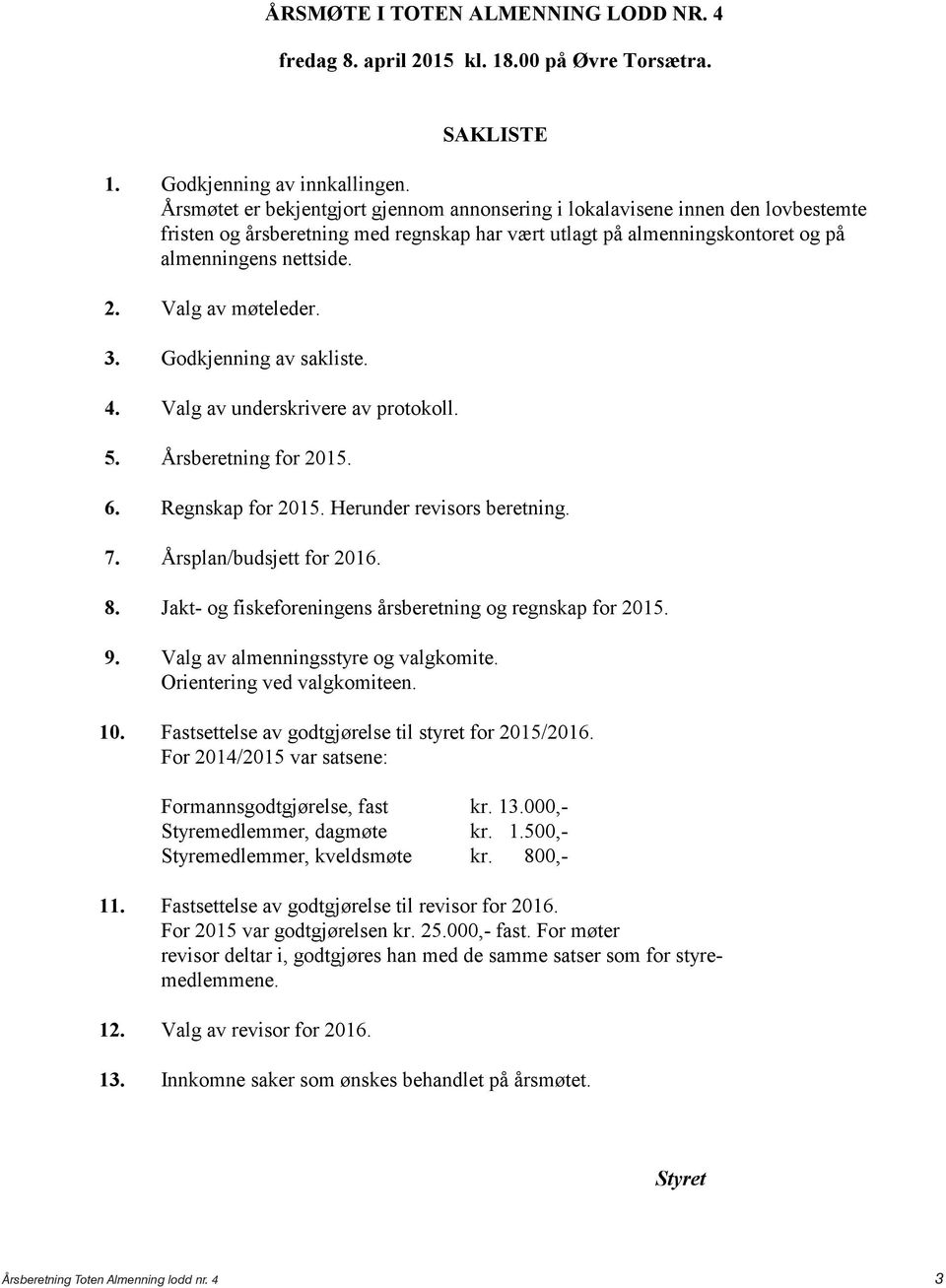 Årsmøtet er bekjentgjort Årsmøtet gjennom er bekjentgjort annonsering gjennom i lokalavisene annonsering innen i den lokalavisene lovbestemte innen den lovbeste fristen og årsberetning fristen med og