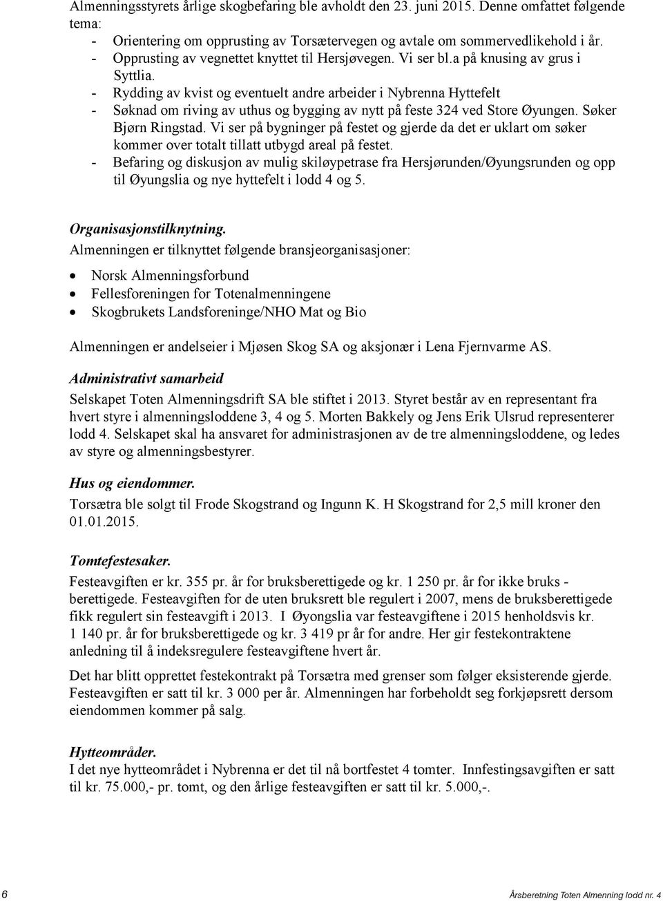 - Rydding av kvist og eventuelt andre arbeider i Nybrenna Hyttefelt - Søknad om riving av uthus og bygging av nytt på feste 324 ved Store Øyungen. Søker Bjørn Ringstad.