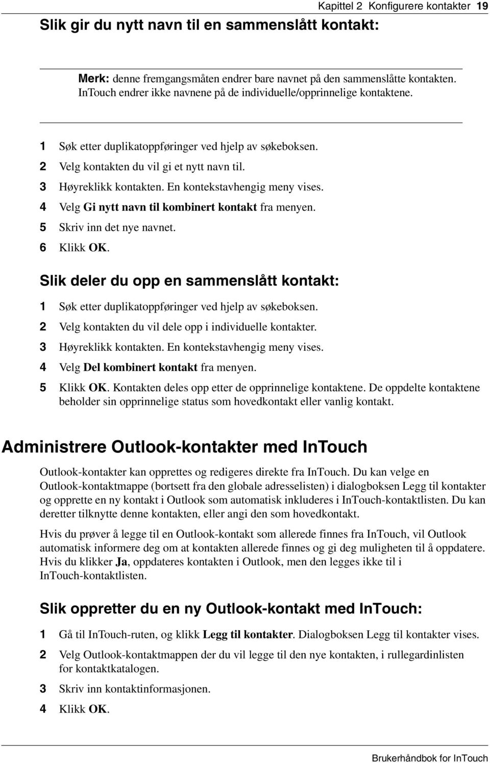 En kontekstavhengig meny vises. 4 Velg Gi nytt navn til kombinert kontakt fra menyen. 5 Skriv inn det nye navnet. 6 Klikk OK.