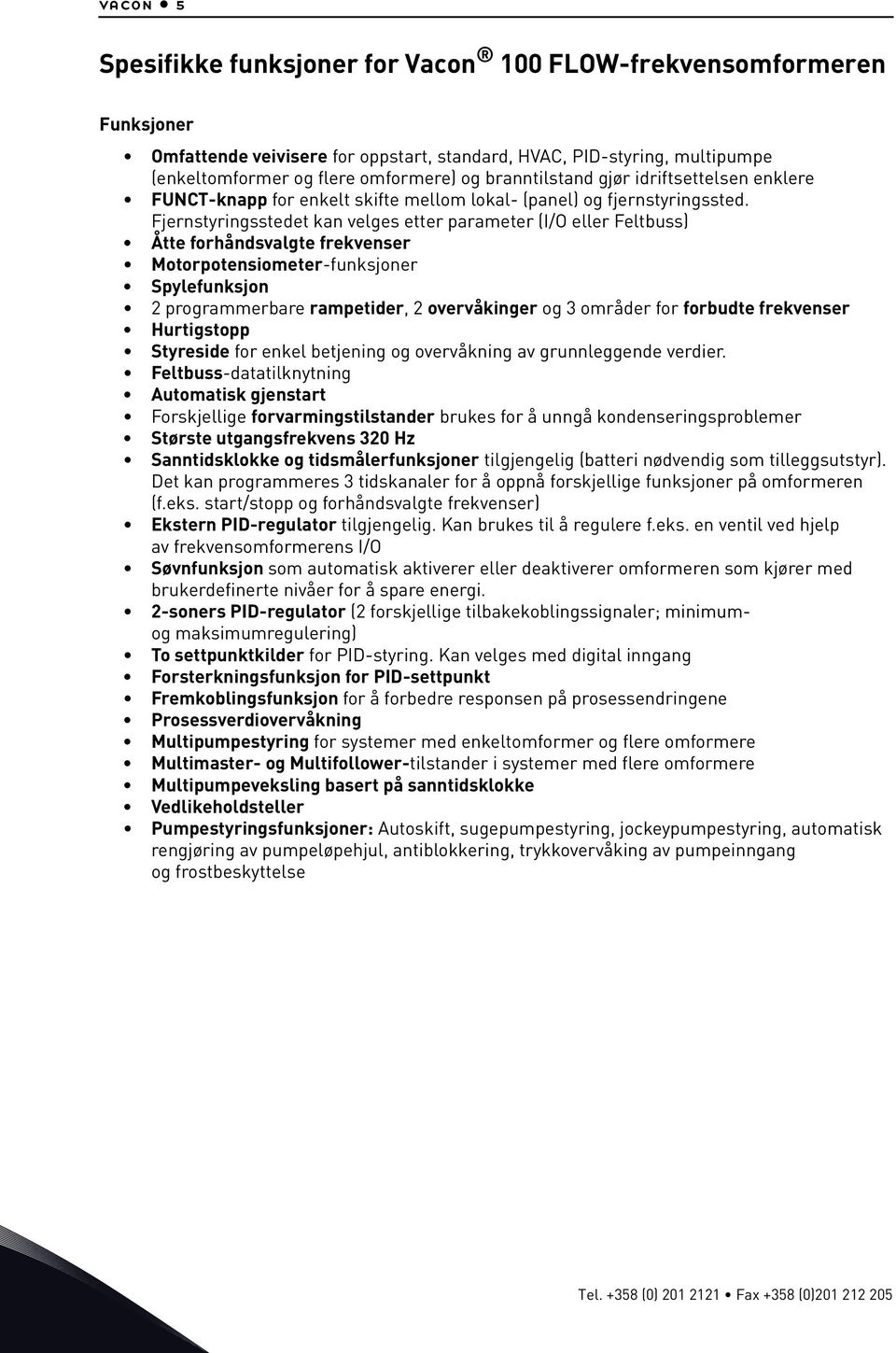 Fjernstyringsstedet kan velges etter parameter (I/O eller Feltbuss) Åtte forhåndsvalgte frekvenser Motorpotensiometer-funksjoner Spylefunksjon 2 programmerbare rampetider, 2 overvåkinger og 3 områder