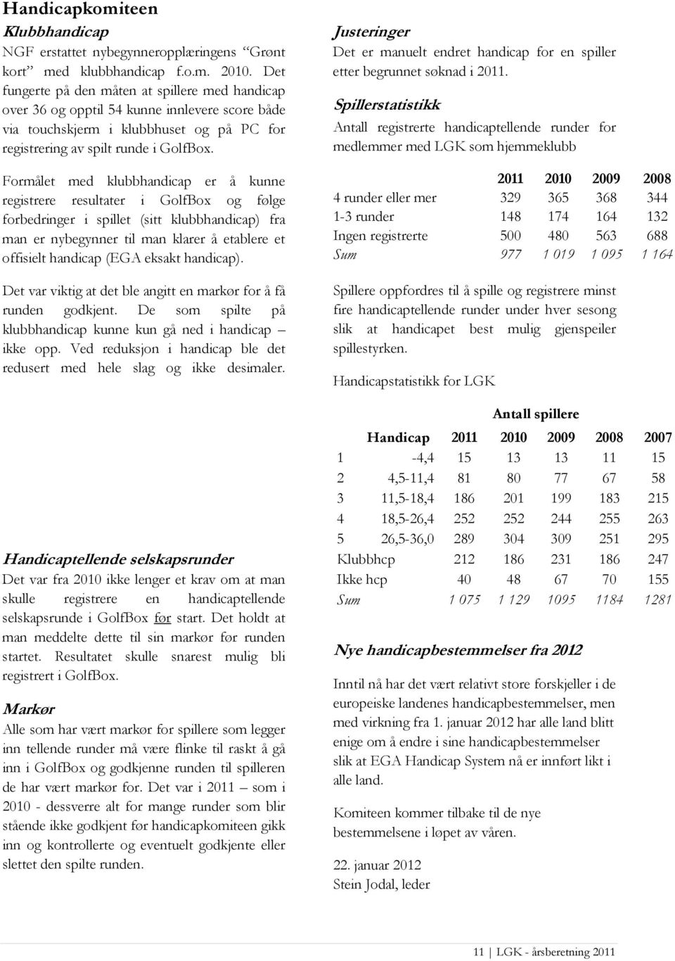 Formålet med klubbhandicap er å kunne registrere resultater i GolfBox og følge forbedringer i spillet (sitt klubbhandicap) fra man er nybegynner til man klarer å etablere et offisielt handicap (EGA