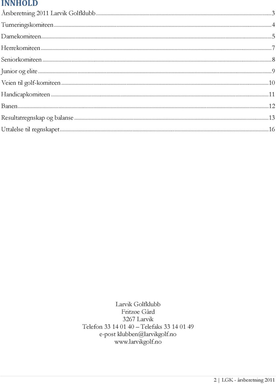 .. 12 Resultatregnskap og balanse... 13 Uttalelse til regnskapet.