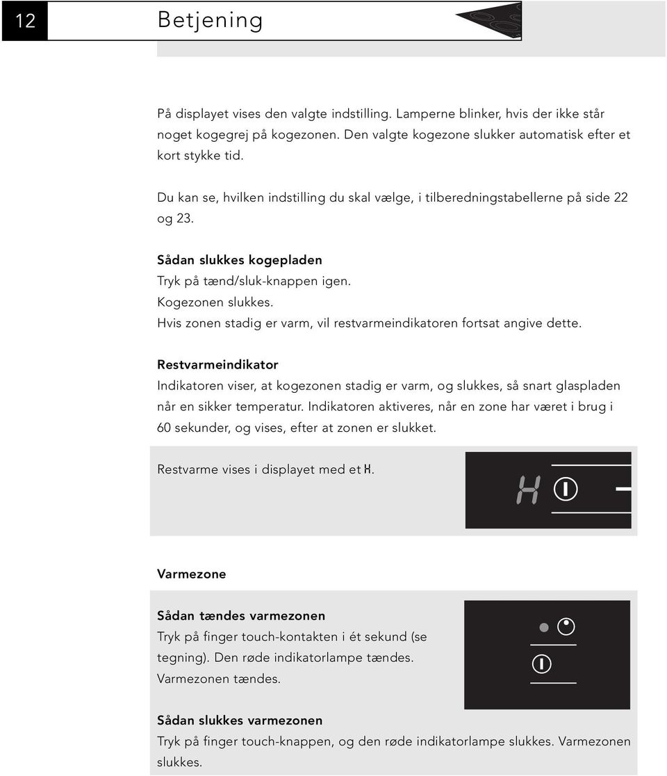 Hvis zonen stadig er varm, vil restvarmeindikatoren fortsat angive dette. Restvarmeindikator Indikatoren viser, at kogezonen stadig er varm, og slukkes, så snart glaspladen når en sikker temperatur.