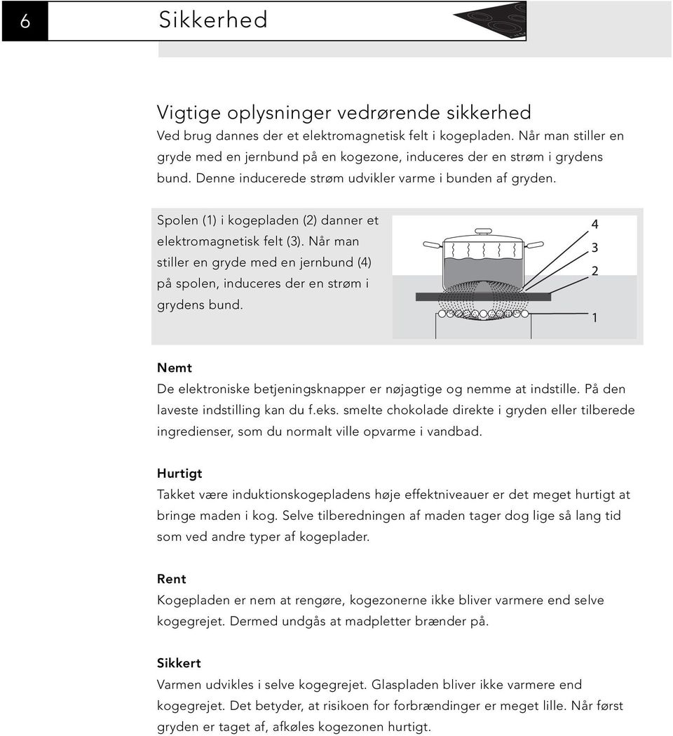 Spolen (1) i kogepladen (2) danner et elektromagnetisk felt (3). Når man stiller en gryde med en jernbund (4) på spolen, induceres der en strøm i grydens bund.