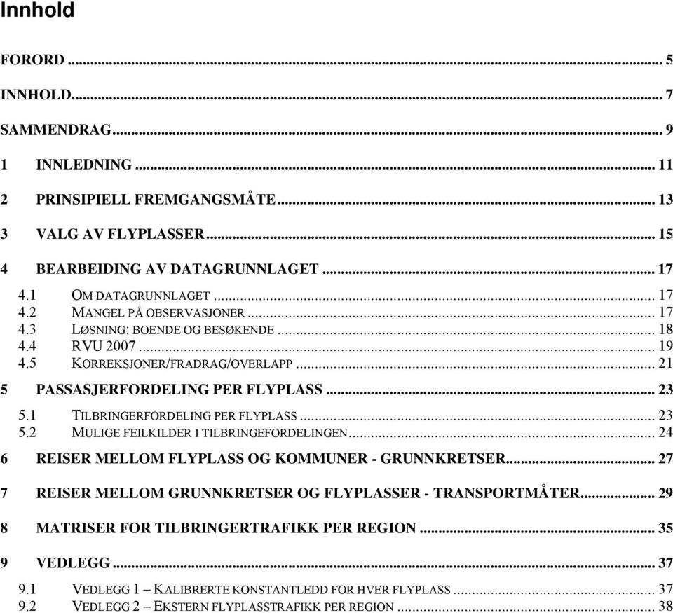 1 TILBRINGERFORDELING PER FLYPLASS... 23 5.2 MULIGE FEILKILDER I TILBRINGEFORDELINGEN... 24 6 REISER MELLOM FLYPLASS OG KOMMUNER - GRUNNKRETSER.