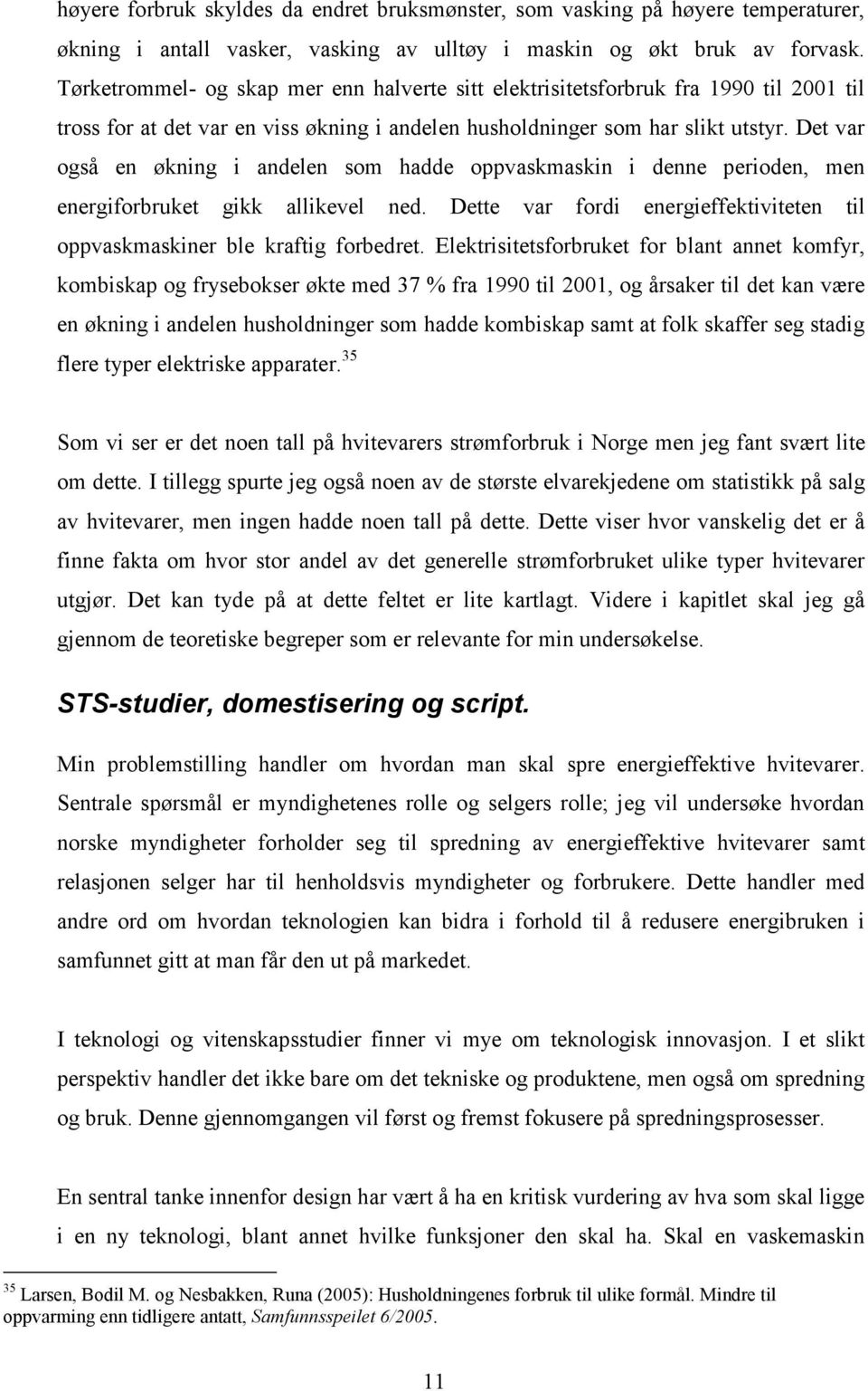 Det var også en økning i andelen som hadde oppvaskmaskin i denne perioden, men energiforbruket gikk allikevel ned. Dette var fordi energieffektiviteten til oppvaskmaskiner ble kraftig forbedret.