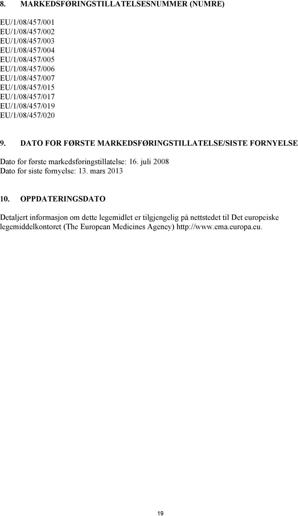 DATO FOR FØRSTE MARKEDSFØRINGSTILLATELSE/SISTE FORNYELSE Dato for første markedsføringstillatelse: 16. juli 2008 Dato for siste fornyelse: 13.