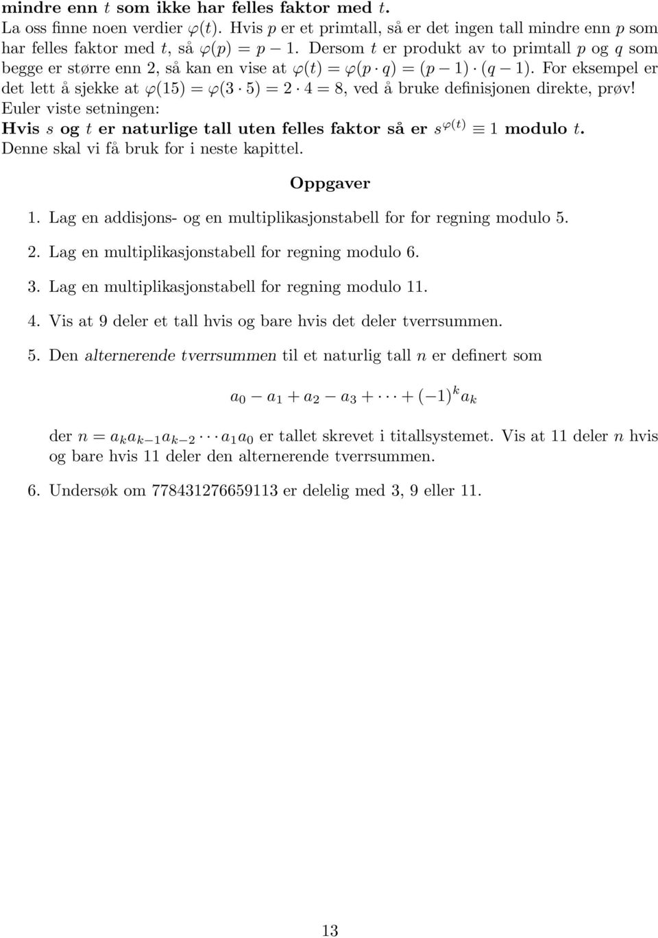 For eksempel er det lett å sjekke at ϕ(15) = ϕ(3 5) = 2 4 = 8, ved å bruke definisjonen direkte, prøv! Euler viste setningen: Hvis s og t er naturlige tall uten felles faktor så er s ϕ(t) 1 modulo t.