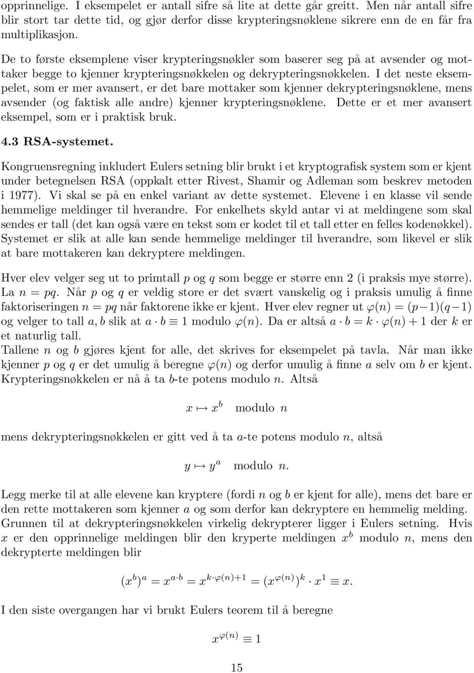 I det neste eksempelet, som er mer avansert, er det bare mottaker som kjenner dekrypteringsnøklene, mens avsender (og faktisk alle andre) kjenner krypteringsnøklene.