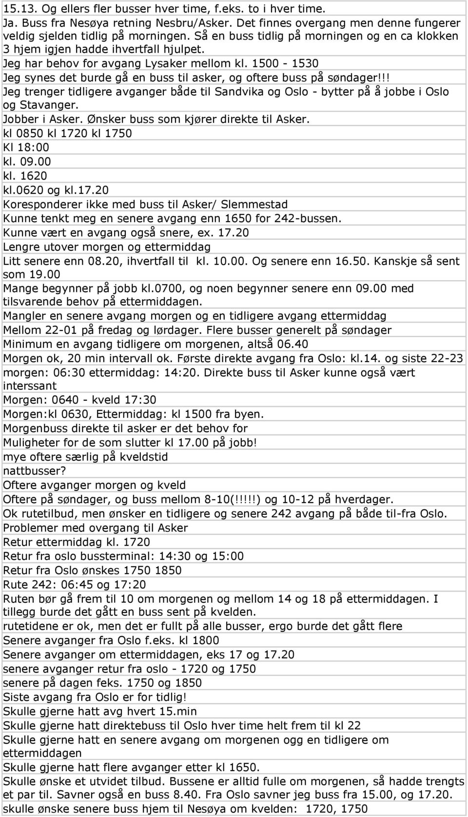 1500-1530 Jeg synes det burde gå en buss til asker, og oftere buss på søndager!!! Jeg trenger tidligere avganger både til Sandvika og Oslo - bytter på å jobbe i Oslo og Stavanger. Jobber i Asker.