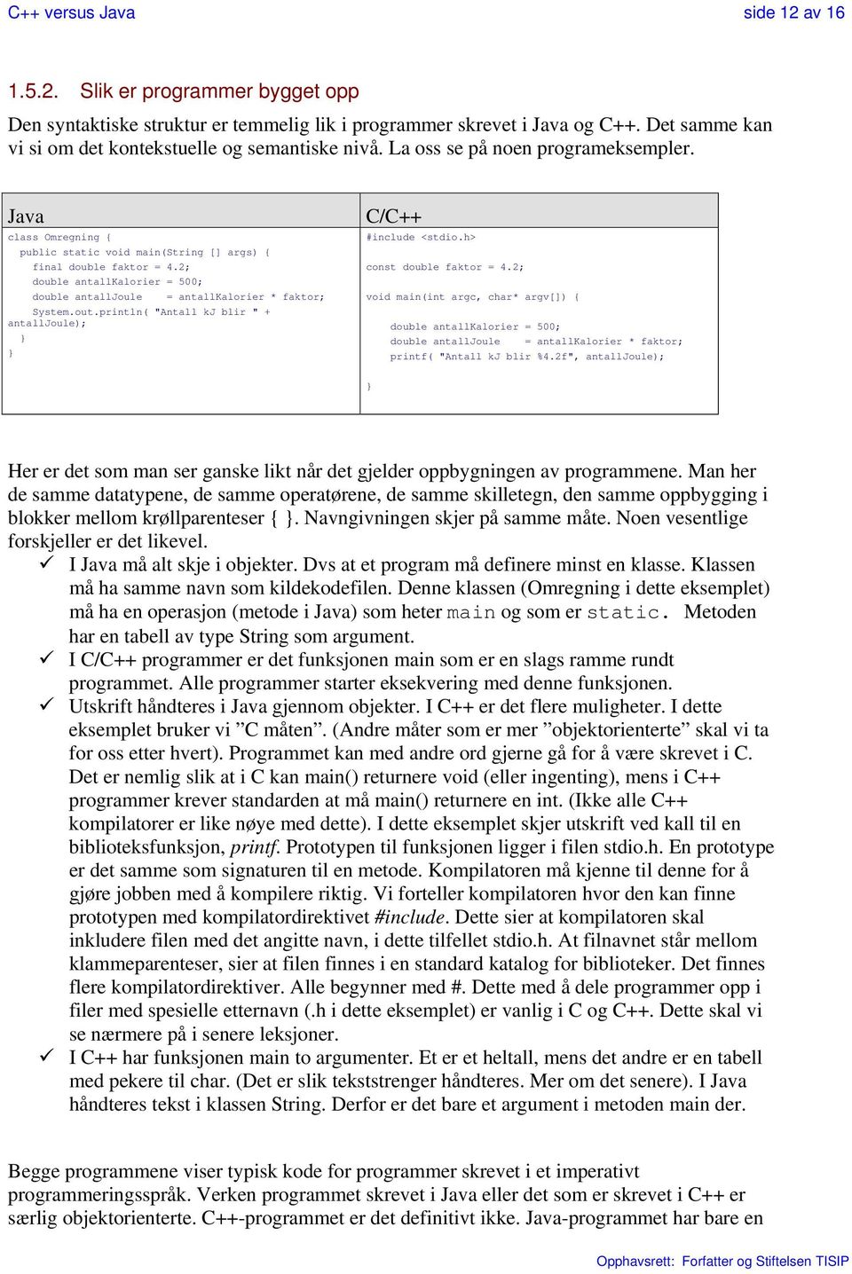 2; double antallkalorier = 500; double antalljoule = antallkalorier * faktor; System.out.println( "Antall kj blir " + antalljoule); } } C/C++ #include <stdio.h> const double faktor = 4.