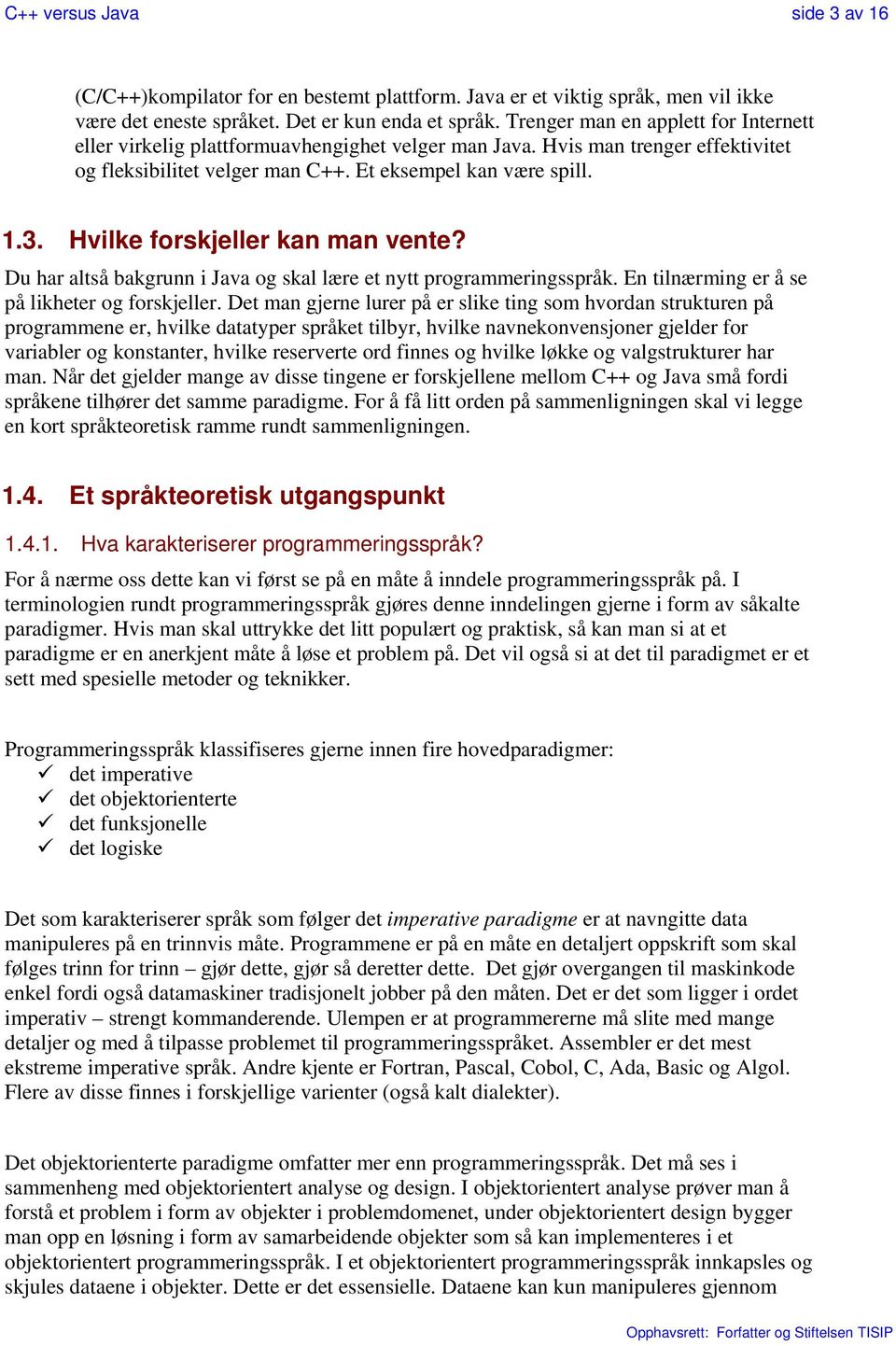 Hvilke forskjeller kan man vente? Du har altså bakgrunn i Java og skal lære et nytt programmeringsspråk. En tilnærming er å se på likheter og forskjeller.