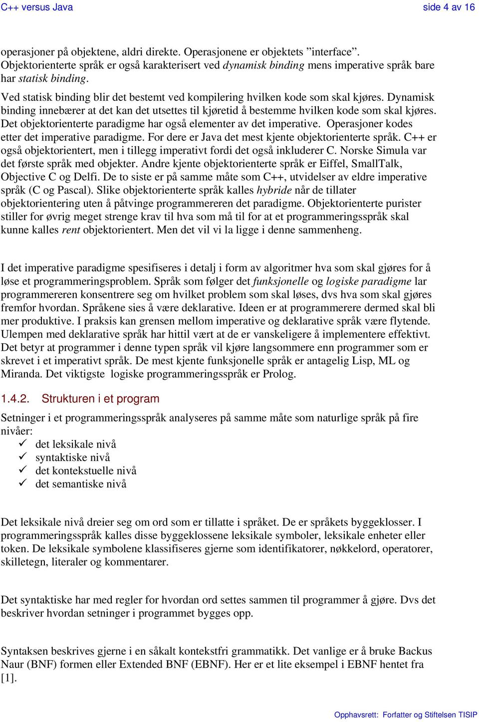 Dynamisk binding innebærer at det kan det utsettes til kjøretid å bestemme hvilken kode som skal kjøres. Det objektorienterte paradigme har også elementer av det imperative.