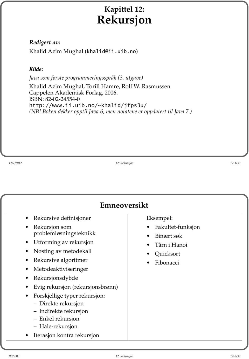 ) 12/7/2012 12: Rekursjon 12-1/39 Emneoversikt Rekursive definisjoner Rekursjon som problemløsningsteknikk Utforming av rekursjon Nøsting av metodekall Rekursive algoritmer Metodeaktiviseringer