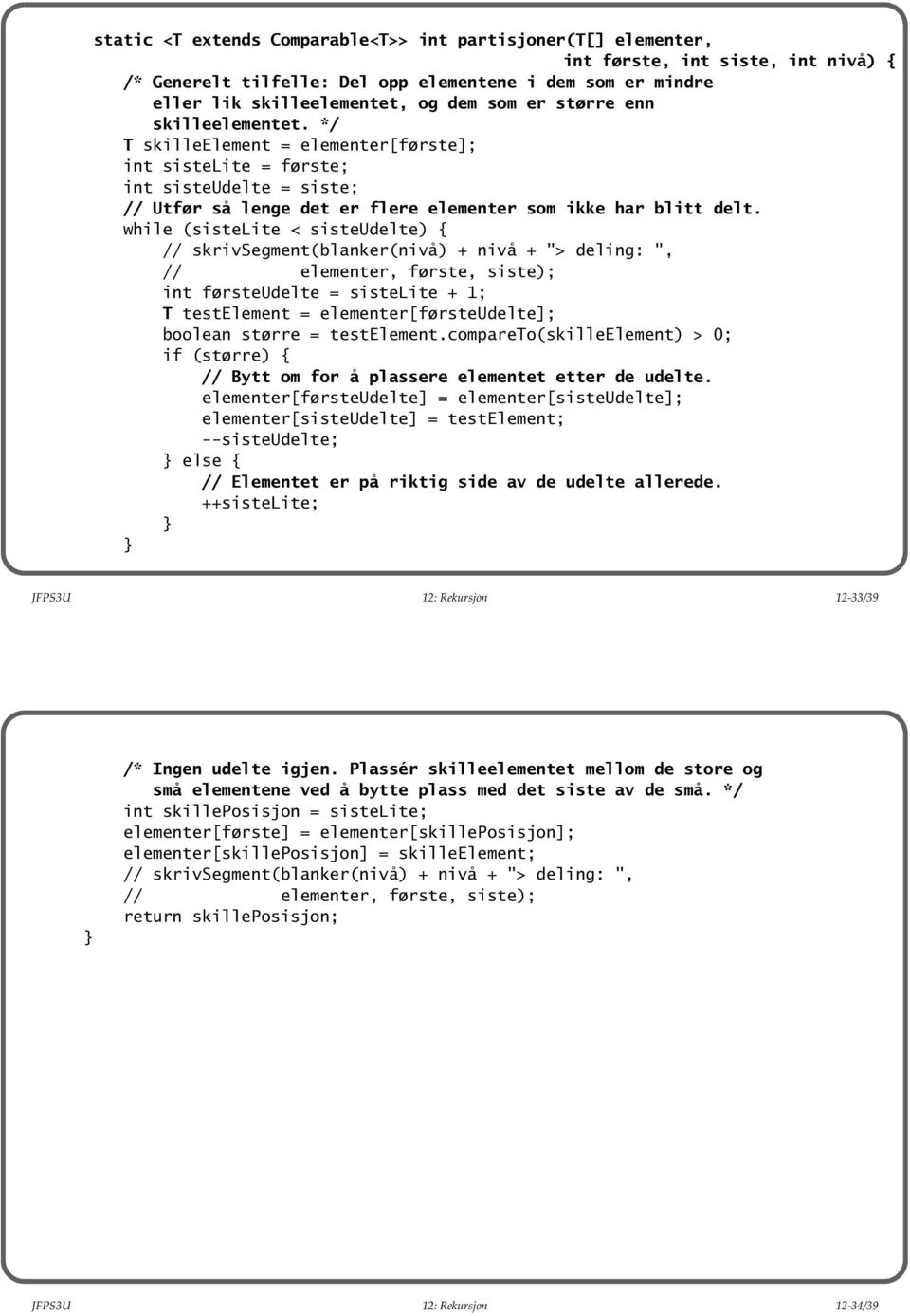 while (sistelite < sisteudelte) { // skrivsegment(blanker(nivå) + nivå + "> deling: ", // elementer, første, siste); int førsteudelte = sistelite + 1; T testelement = elementer[førsteudelte]; boolean
