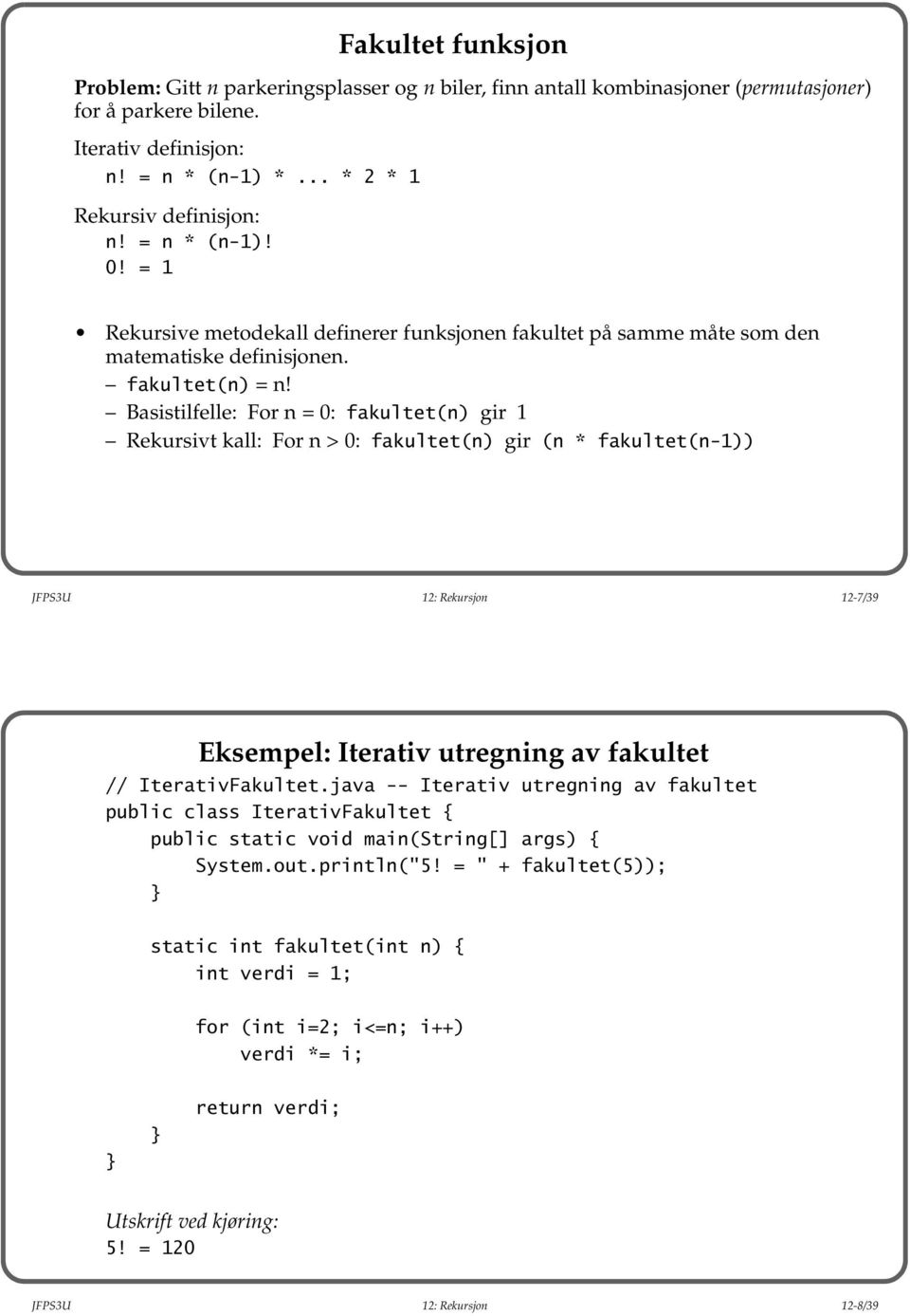 Basistilfelle: For n = 0: fakultet(n) gir 1 Rekursivt kall: For n > 0: fakultet(n) gir (n * fakultet(n-1)) JFPS3U 12: Rekursjon 12-7/39 Eksempel: Iterativ utregning av fakultet // IterativFakultet.