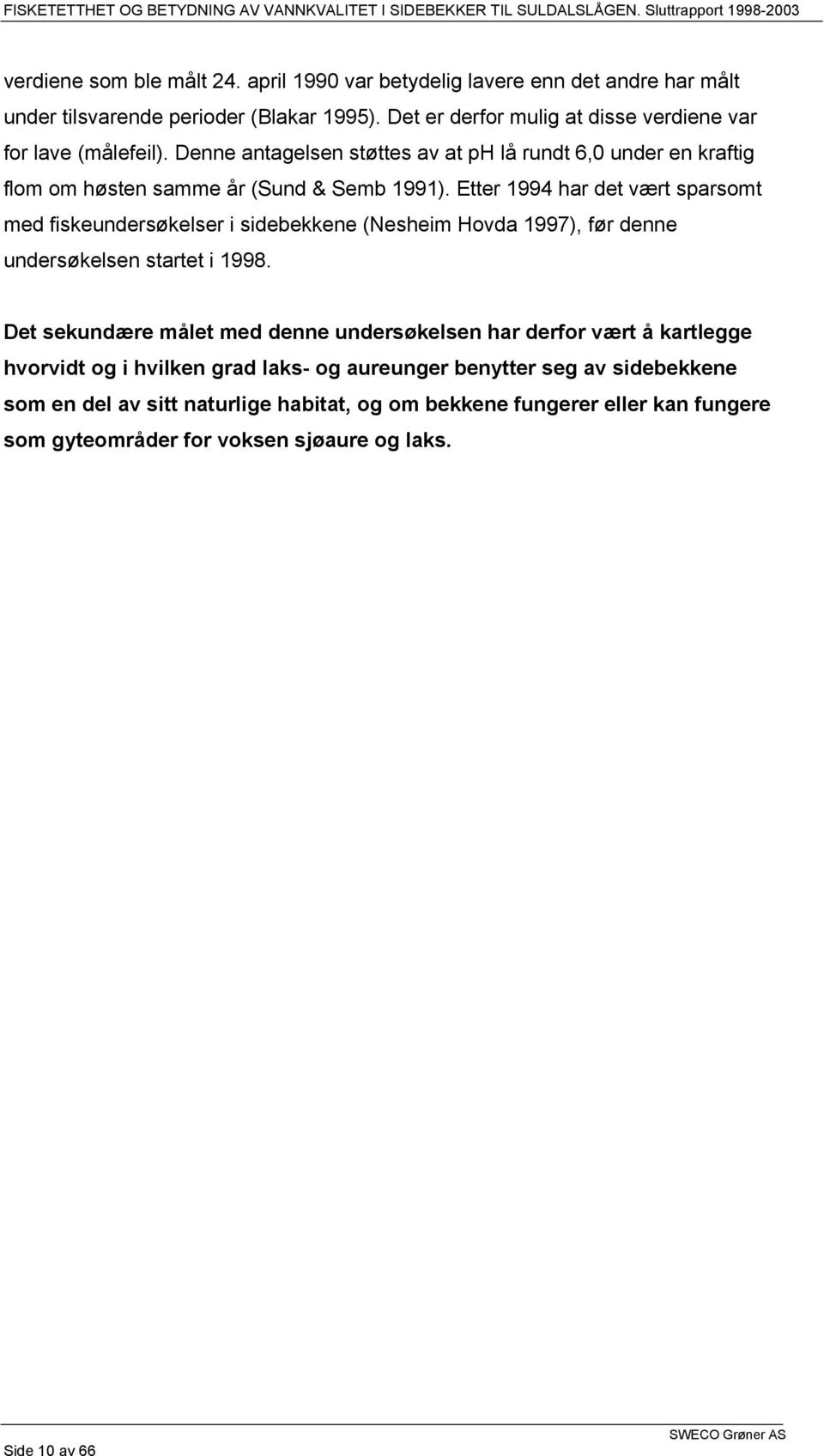 Etter 1994 har det vært sparsomt med fiskeundersøkelser i sidebekkene (Nesheim Hovda 1997), før denne undersøkelsen startet i 1998.