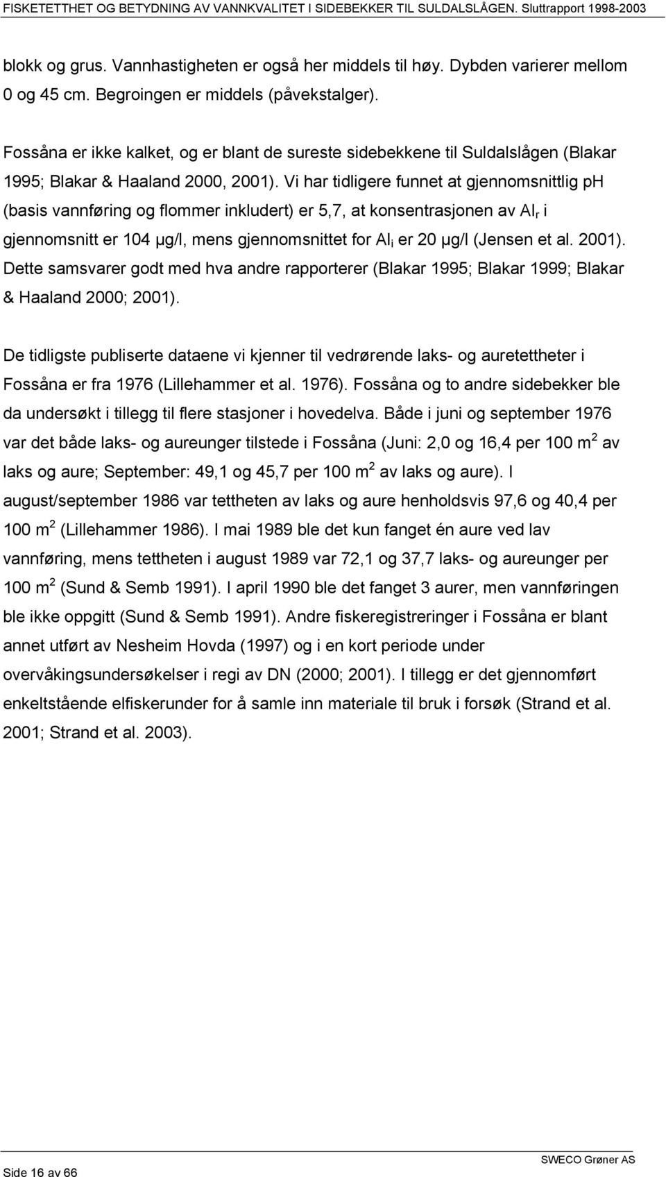 Vi har tidligere funnet at gjennomsnittlig ph (basis vannføring og flommer inkludert) er 5,7, at konsentrasjonen av Al r i gjennomsnitt er 104 µg/l, mens gjennomsnittet for Al i er 20 µg/l (Jensen et