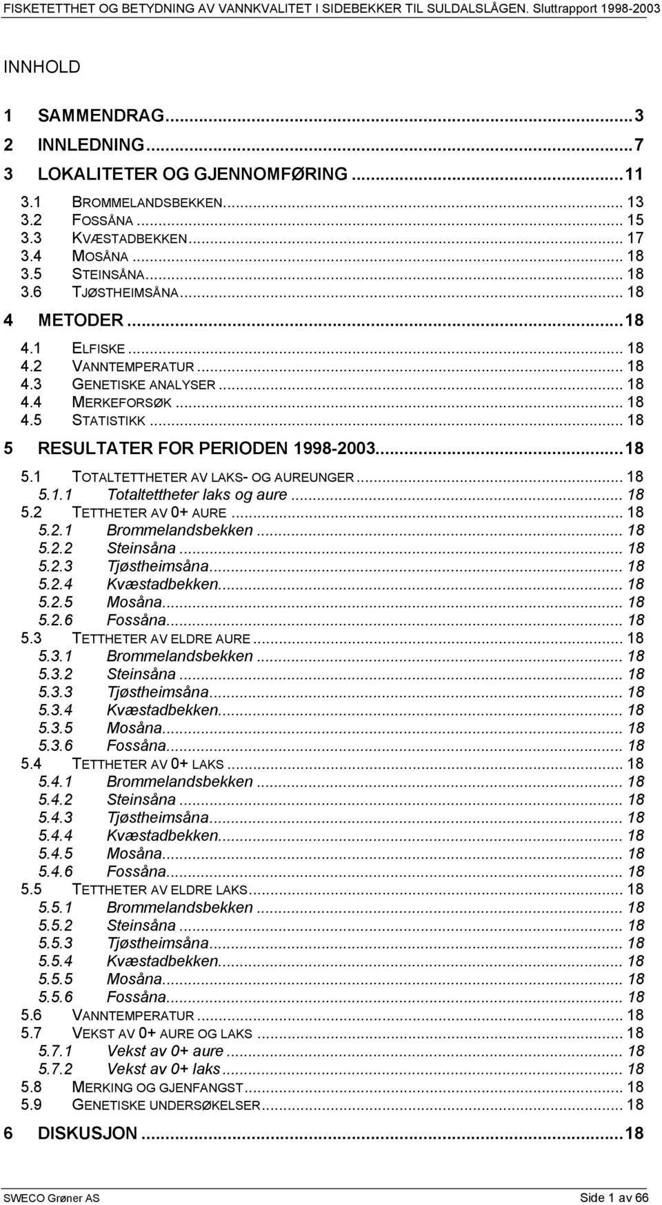 .. 18 5.1.1 Totaltettheter laks og aure... 18 5.2 TETTHETER AV 0+ AURE... 18 5.2.1 Brommelandsbekken... 18 5.2.2 Steinsåna... 18 5.2.3 Tjøstheimsåna... 18 5.2.4 Kvæstadbekken... 18 5.2.5 Mosåna... 18 5.2.6 Fossåna.