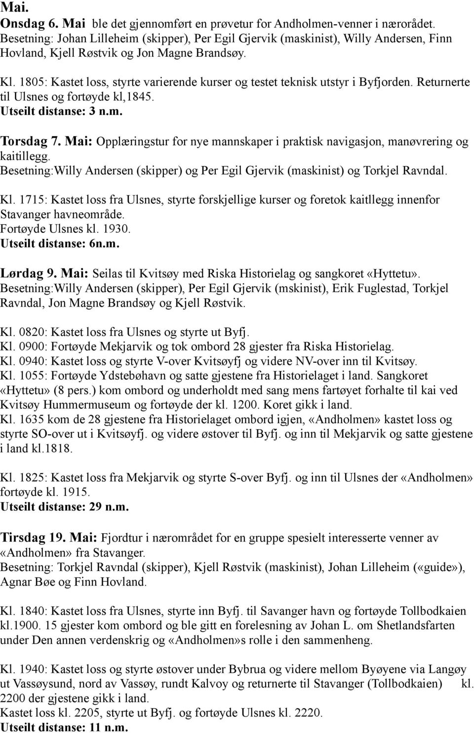 1805: Kastet loss, styrte varierende kurser og testet teknisk utstyr i Byfjorden. Returnerte til Ulsnes og fortøyde kl,1845. Utseilt distanse: 3 n.m. Torsdag 7.