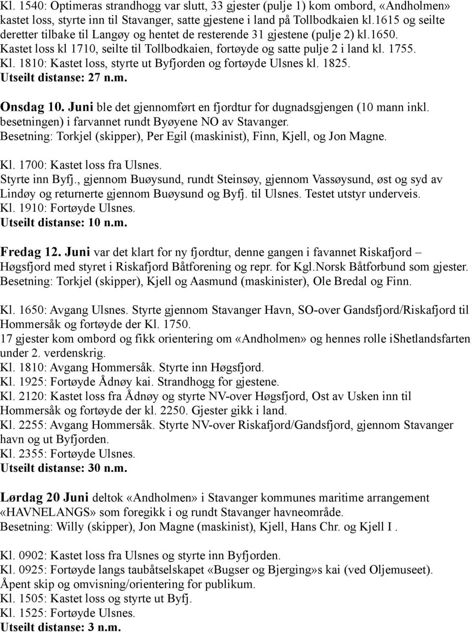 1810: Kastet loss, styrte ut Byfjorden og fortøyde Ulsnes kl. 1825. Utseilt distanse: 27 n.m. Onsdag 10. Juni ble det gjennomført en fjordtur for dugnadsgjengen (10 mann inkl.