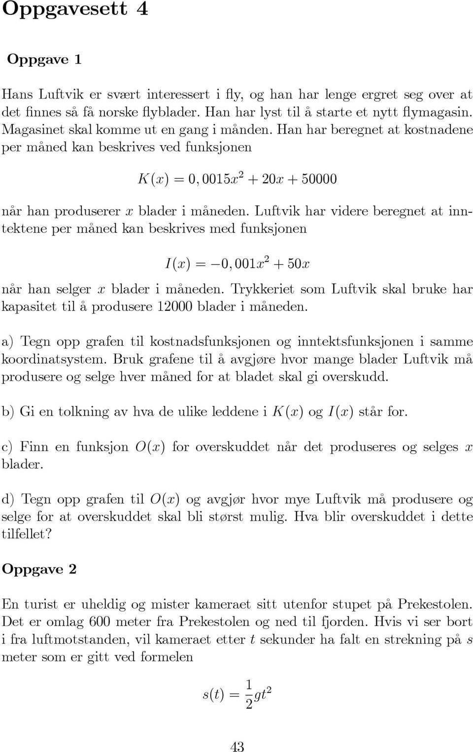 Luftvik har videre beregnet at inntektene per måned kan beskrives med funksjonen I(x) = 0; 001x 2 + 50x når han selger x blader i måneden.