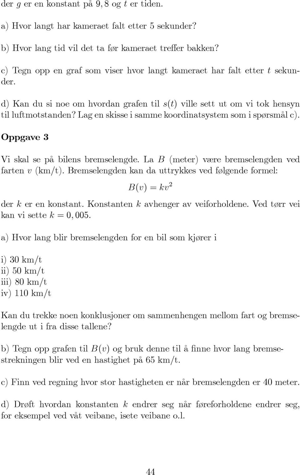 Lag en skisse i samme koordinatsystem som i spørsmål c). Oppgave 3 Vi skal se på bilens bremselengde. La B (meter) være bremselengden ved farten v (km/t).