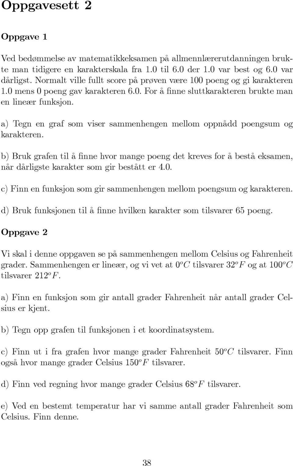 a) Tegn en graf som viser sammenhengen mellom oppnådd poengsum og karakteren. b) Bruk grafen til å nne hvor mange poeng det kreves for å bestå eksamen, når dårligste karakter som gir bestått er 4.0.