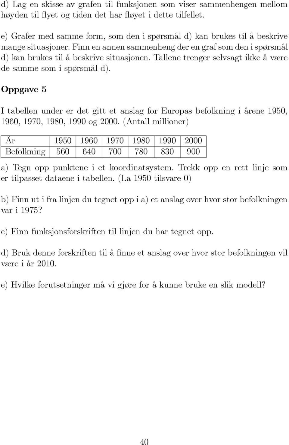 Tallene trenger selvsagt ikke å være de samme som i spørsmål d). Oppgave 5 I tabellen under er det gitt et anslag for Europas befolkning i årene 1950, 1960, 1970, 1980, 1990 og 2000.