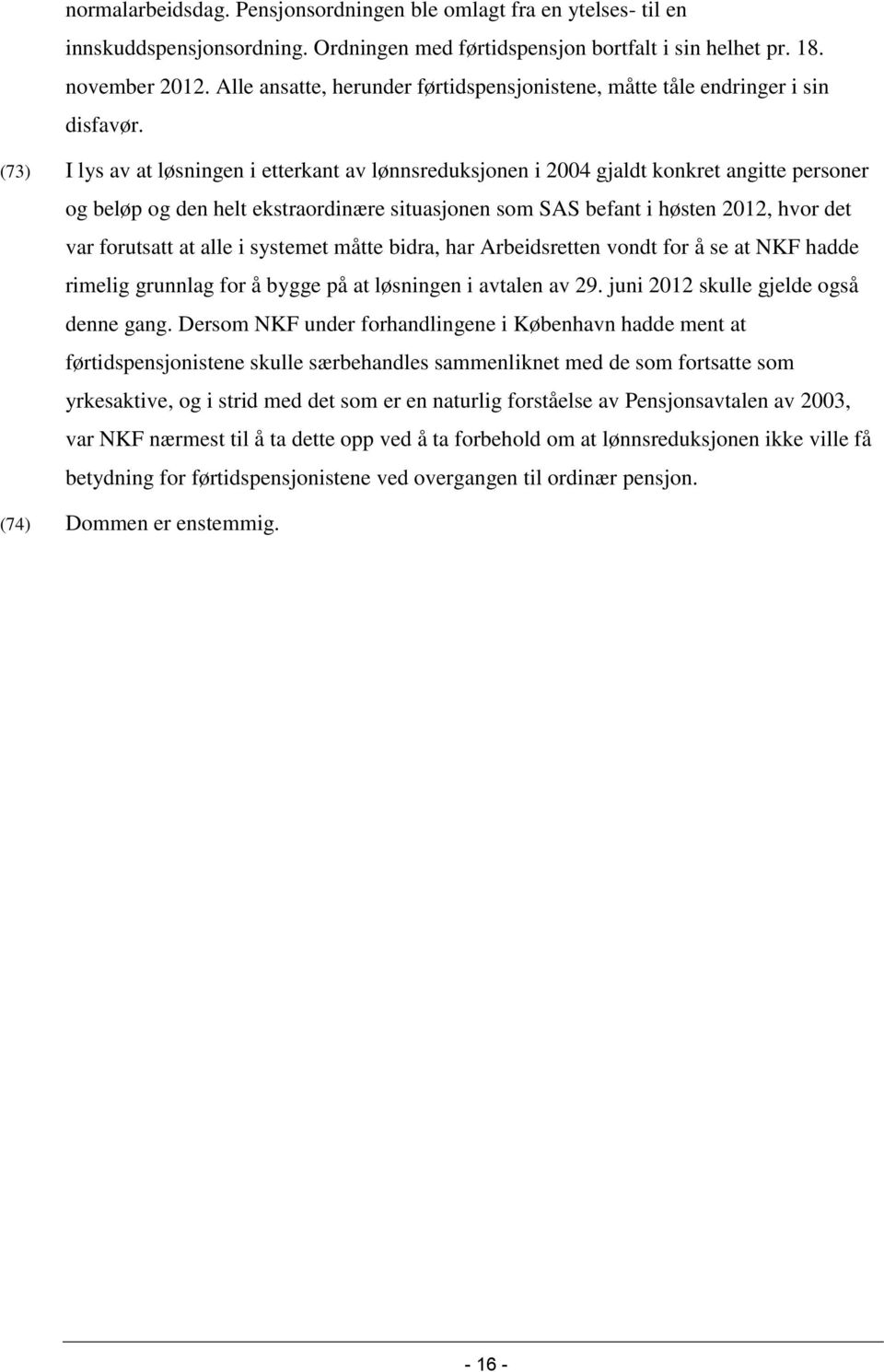 (73) I lys av at løsningen i etterkant av lønnsreduksjonen i 2004 gjaldt konkret angitte personer og beløp og den helt ekstraordinære situasjonen som SAS befant i høsten 2012, hvor det var forutsatt