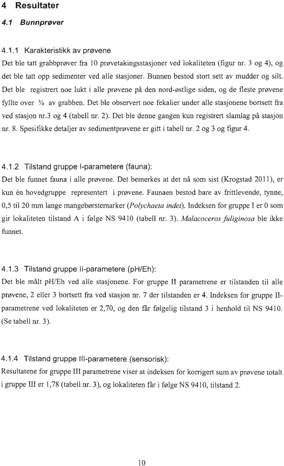 Det ble observert noe fekalier under alle stasjonene bortsett fra ved stasjon nr.3 og 4 (tabell nr. 2). Det ble de nne gangen kun registrert slamlag pa stasjon nr. 8.