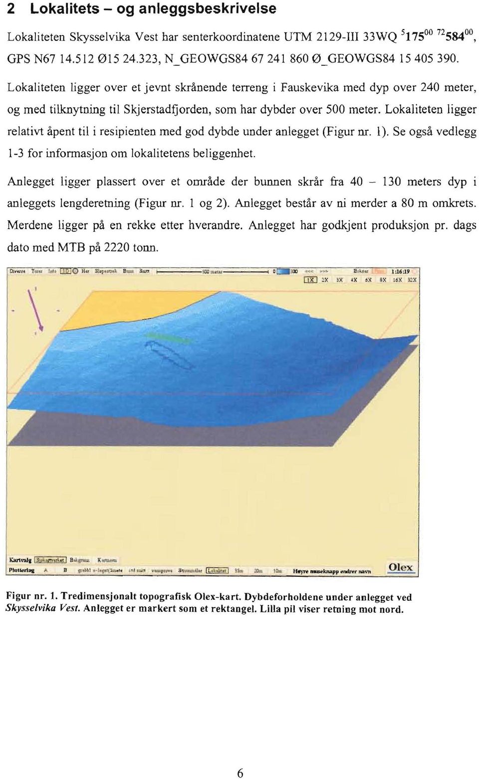 Lokaliteten ligger relativt apent til i resipienten med god dybde under anlegget (Figur nr. I). Se ogsa vedlegg 1-3 for informasjon om lokalitetens beliggenhet.