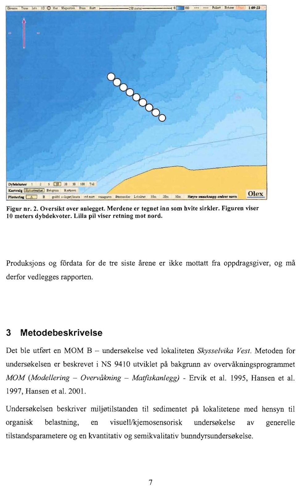 3 Metodebeskrivelse Det ble utfert en MOM B - undersekelse ved lokaliteten Skysselvika Vest.