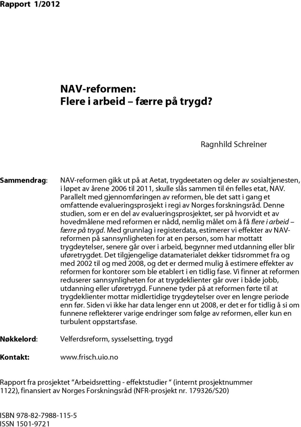 NAV. Parallelt med gjennomføringen av reformen, ble det satt i gang et omfattende evalueringsprosjekt i regi av Norges forskningsråd.