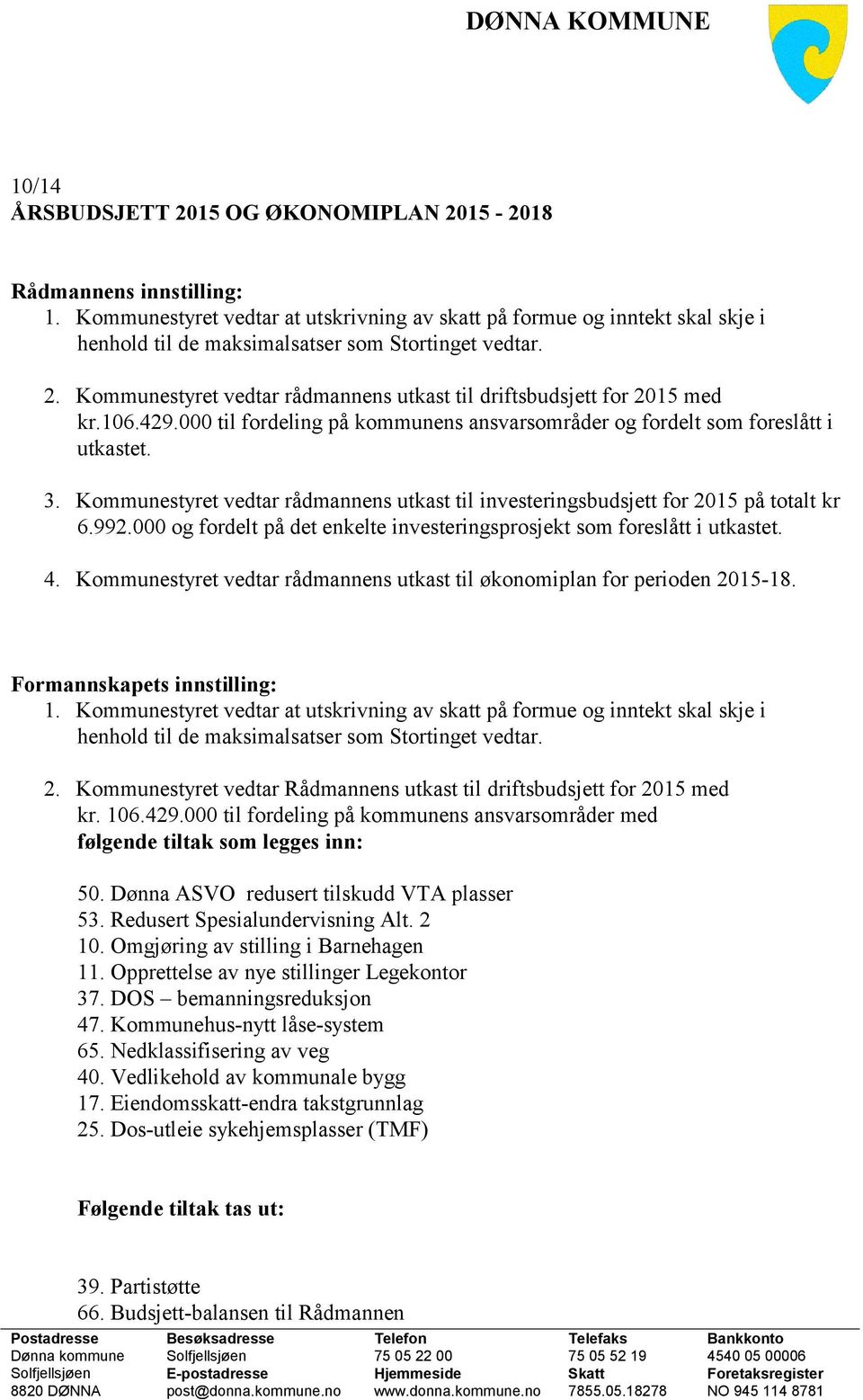 Kommunestyret vedtar rådmannens utkast til driftsbudsjett for 2015 med kr.106.429.000 til fordeling på kommunens ansvarsområder og fordelt som foreslått i utkastet. 3.