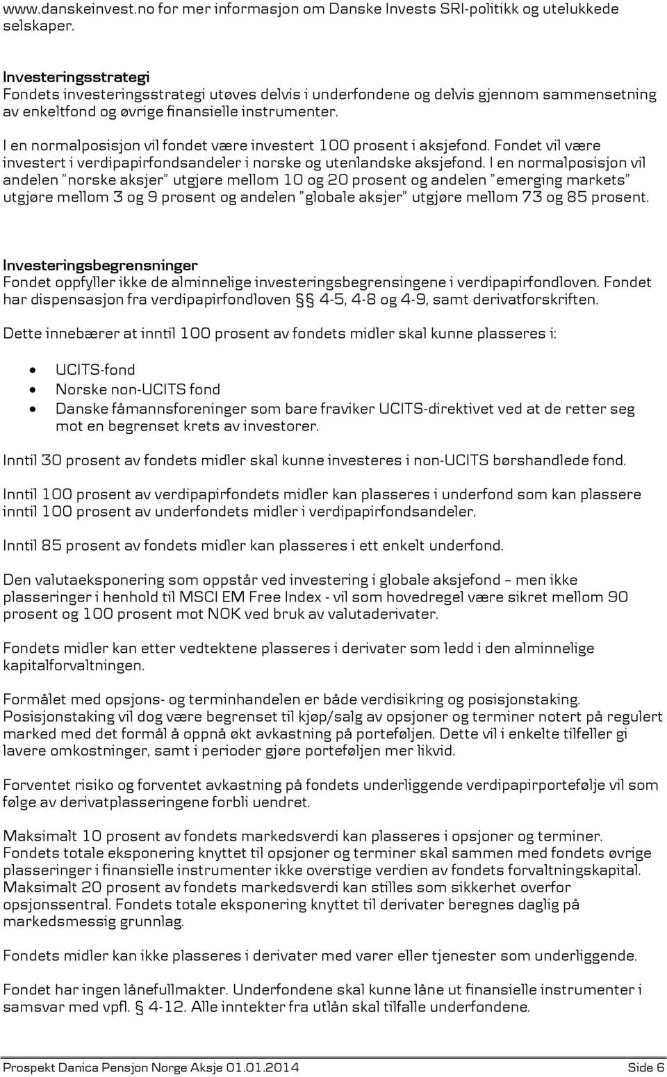 I en normalposisjon vil fondet være investert 100 prosent i aksjefond. Fondet vil være investert i verdipapirfondsandeler i norske og utenlandske aksjefond.