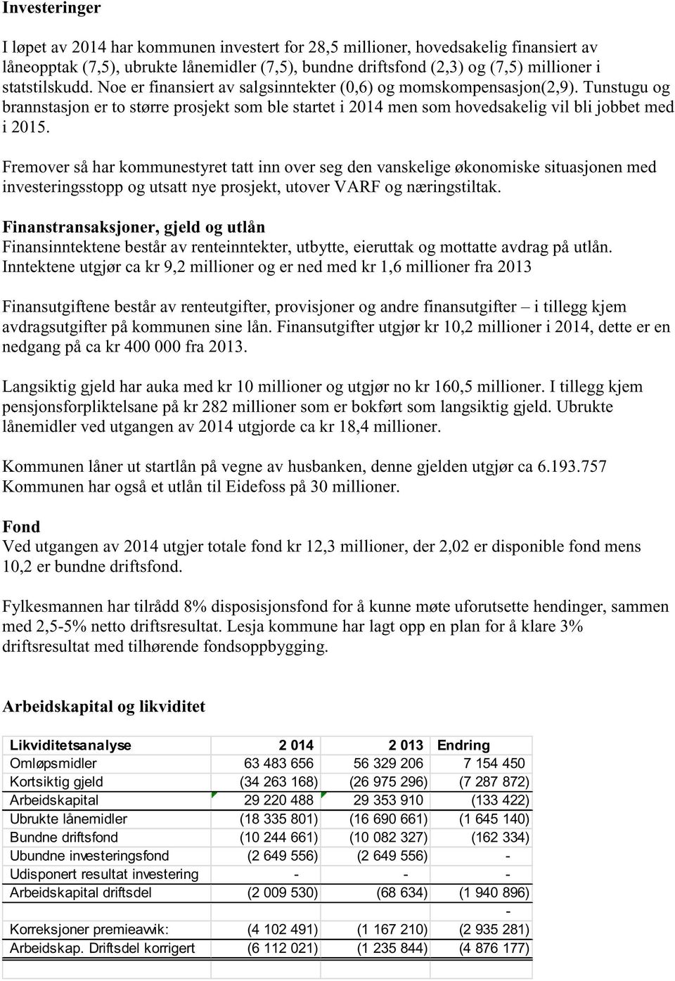 Fremover så har kommunestyret tatt inn over seg den vanskelige økonomiske situasjonen med investeringsstopp og utsatt nye prosjekt, utover VARF og næringstiltak.