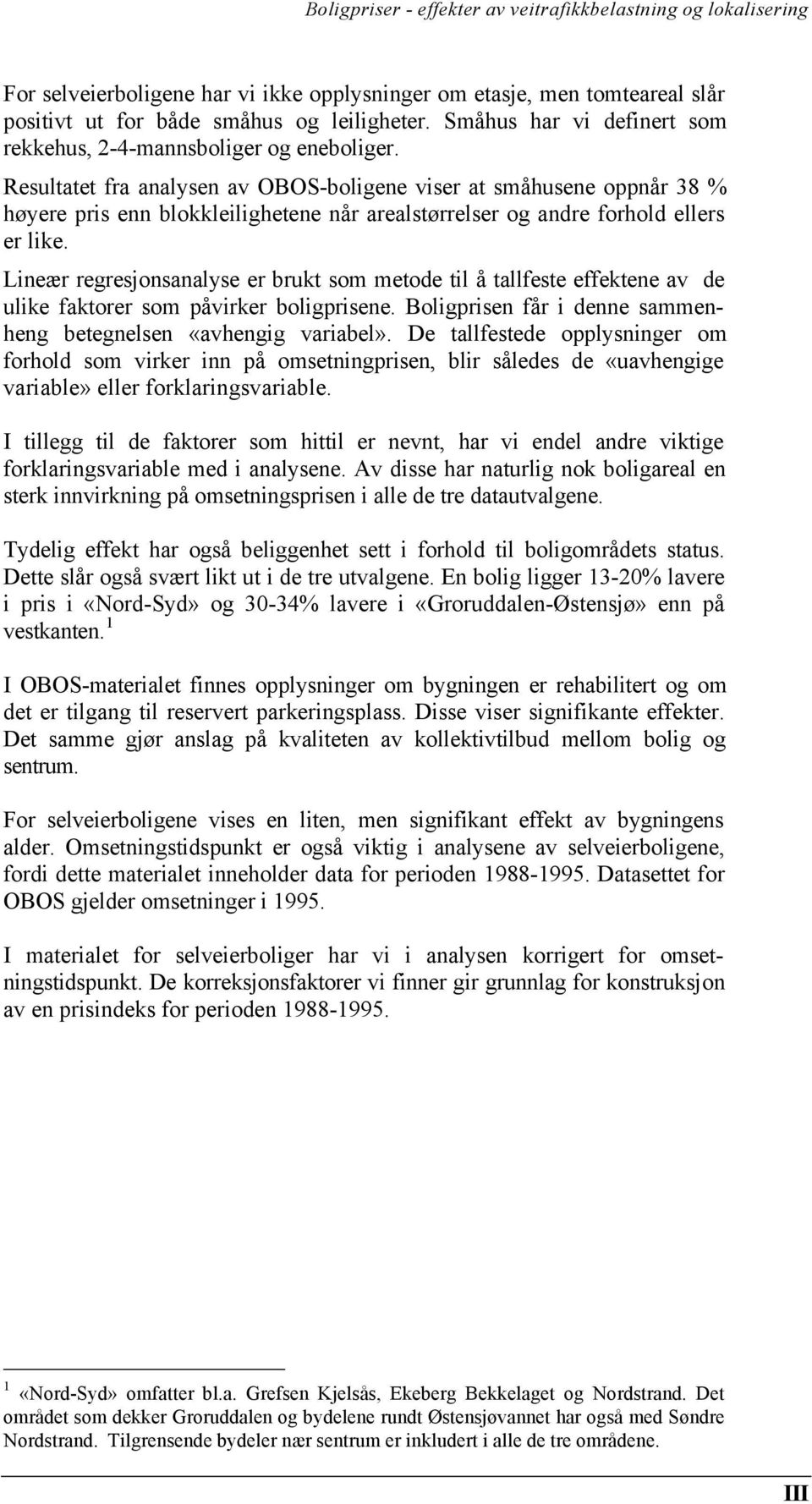 Resultatet fra analysen av OBOS-boligene viser at småhusene oppnår 38 % høyere pris enn blokkleilighetene når arealstørrelser og andre forhold ellers er like.