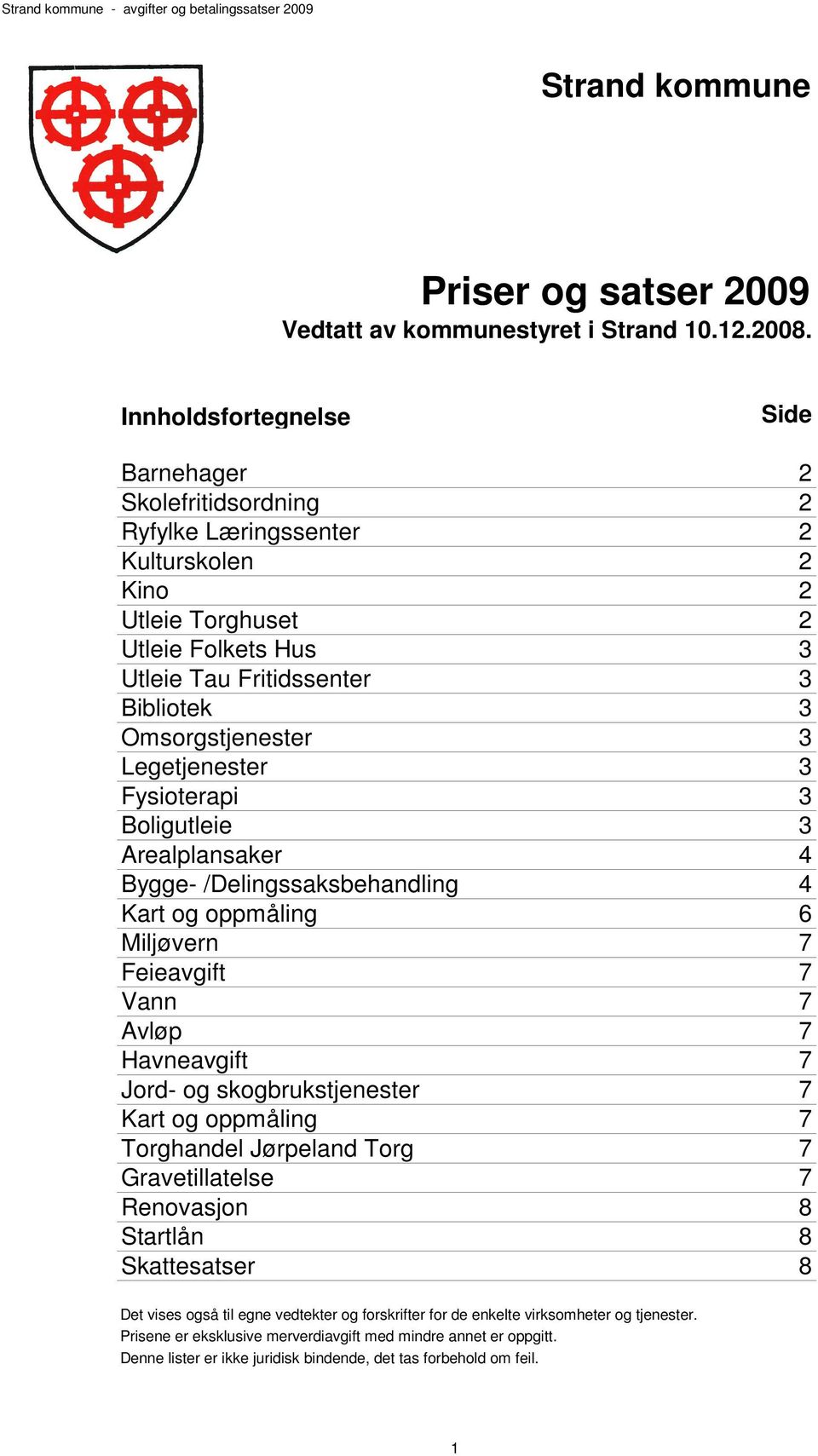 Omsorgstjenester 3 Legetjenester 3 Fysioterapi 3 Boligutleie 3 Arealplansaker 4 Bygge- /Delingssaksbehandling 4 Kart og oppmåling 6 Miljøvern 7 Feieavgift 7 Vann 7 Avløp 7 Havneavgift 7 Jord- og