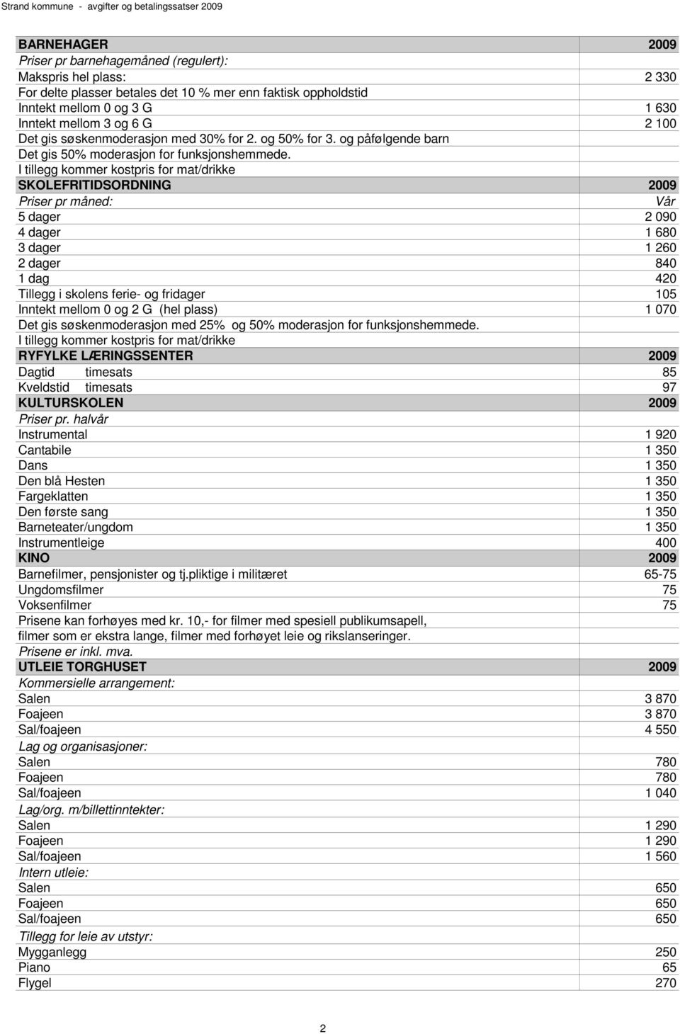 I tillegg kommer kostpris for mat/drikke SKOLEFRITIDSORDNING 2009 Priser pr måned: Vår 5 dager 2 090 4 dager 1 680 3 dager 1 260 2 dager 840 1 dag 420 Tillegg i skolens ferie- og fridager 105 Inntekt