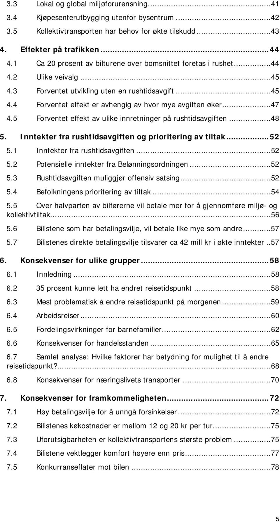 ..47 4.5 Forventet effekt av ulike innretninger på rushtidsavgiften...48 5. Inntekter fra rushtidsavgiften og prioritering av tiltak...52 5.1 Inntekter fra rushtidsavgiften...52 5.2 Potensielle inntekter fra Belønningsordningen.