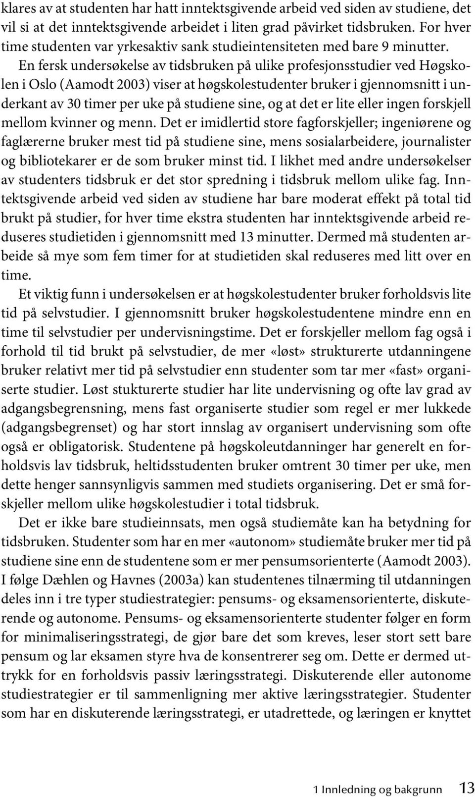 En fersk undersøkelse av tidsbruken på ulike profesjonsstudier ved Høgskolen i Oslo (Aamodt 2003) viser at høgskolestudenter bruker i gjennomsnitt i underkant av 30 timer per uke på studiene sine, og